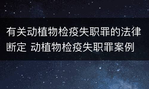 有关动植物检疫失职罪的法律断定 动植物检疫失职罪案例