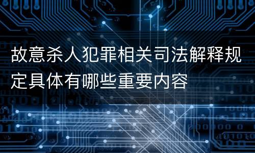 故意杀人犯罪相关司法解释规定具体有哪些重要内容