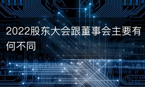 2022股东大会跟董事会主要有何不同
