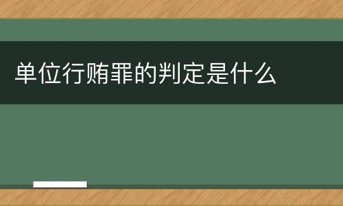 单位行贿罪的判定是什么