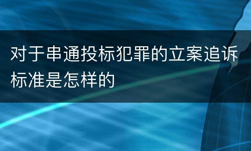 对于串通投标犯罪的立案追诉标准是怎样的