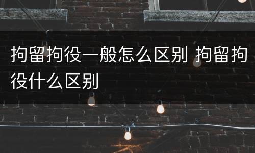 拘留拘役一般怎么区别 拘留拘役什么区别