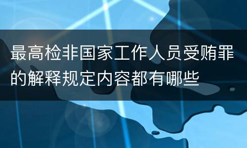 最高检非国家工作人员受贿罪的解释规定内容都有哪些