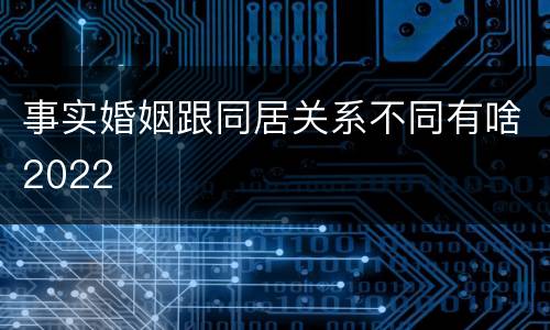 事实婚姻跟同居关系不同有啥2022