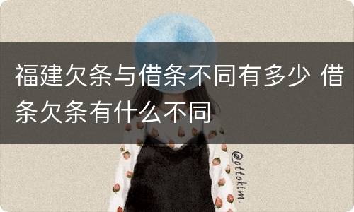福建欠条与借条不同有多少 借条欠条有什么不同