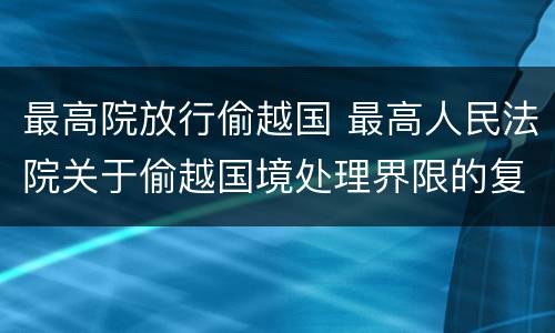 最高院放行偷越国 最高人民法院关于偷越国境处理界限的复函