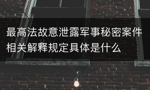 最高法故意泄露军事秘密案件相关解释规定具体是什么