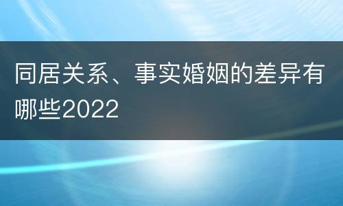 同居关系、事实婚姻的差异有哪些2022