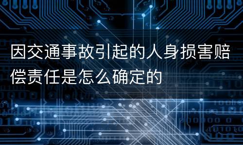 因交通事故引起的人身损害赔偿责任是怎么确定的