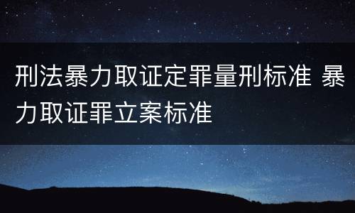 刑法暴力取证定罪量刑标准 暴力取证罪立案标准