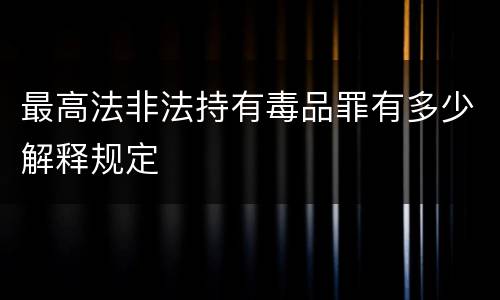 最高法非法持有毒品罪有多少解释规定
