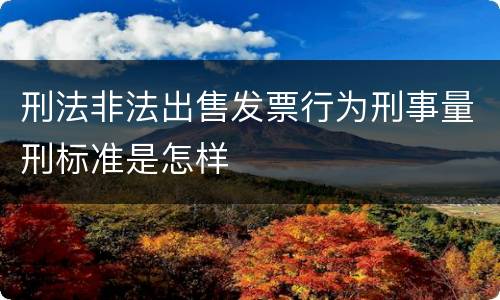 刑法非法出售发票行为刑事量刑标准是怎样