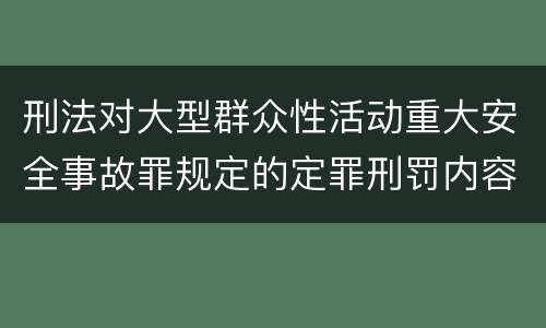 刑法对大型群众性活动重大安全事故罪规定的定罪刑罚内容