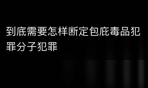 到底需要怎样断定包庇毒品犯罪分子犯罪