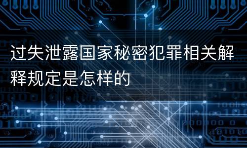 过失泄露国家秘密犯罪相关解释规定是怎样的