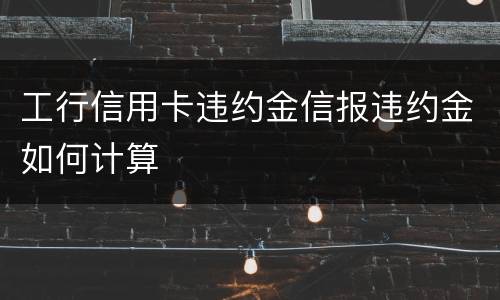 工行信用卡违约金信报违约金如何计算