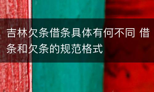 吉林欠条借条具体有何不同 借条和欠条的规范格式