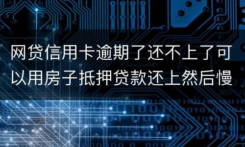 网贷信用卡逾期了还不上了可以用房子抵押贷款还上然后慢慢还房贷吗