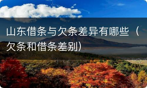 山东借条与欠条差异有哪些（欠条和借条差别）