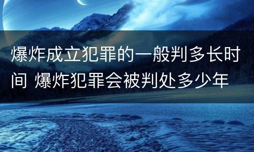 爆炸成立犯罪的一般判多长时间 爆炸犯罪会被判处多少年