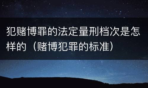 犯赌博罪的法定量刑档次是怎样的（赌博犯罪的标准）