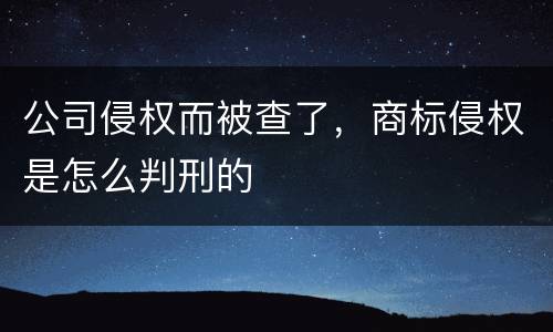 公司侵权而被查了，商标侵权是怎么判刑的