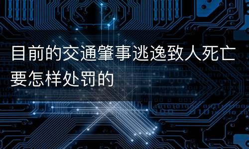目前的交通肇事逃逸致人死亡要怎样处罚的