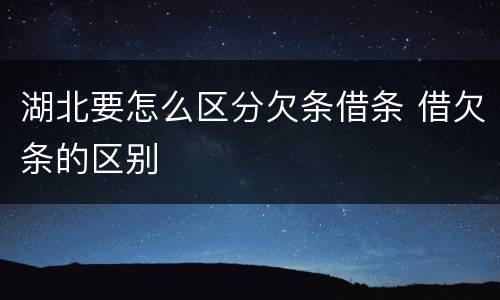 湖北要怎么区分欠条借条 借欠条的区别