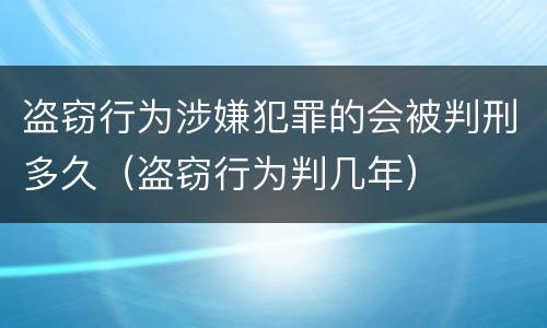 盗窃行为涉嫌犯罪的会被判刑多久（盗窃行为判几年）
