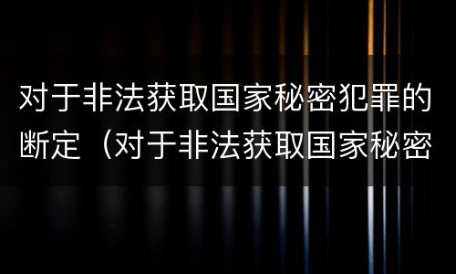 对于非法获取国家秘密犯罪的断定（对于非法获取国家秘密犯罪的断定机制）