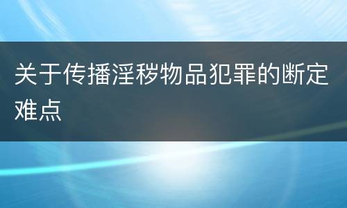 关于传播淫秽物品犯罪的断定难点