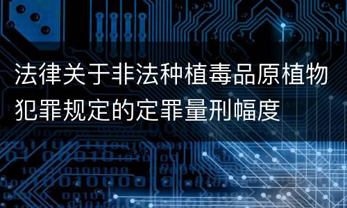 法律关于非法种植毒品原植物犯罪规定的定罪量刑幅度