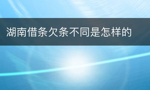 湖南借条欠条不同是怎样的