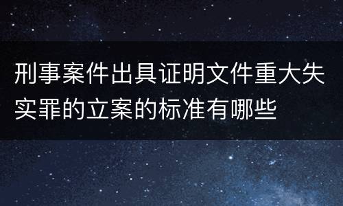 刑事案件出具证明文件重大失实罪的立案的标准有哪些
