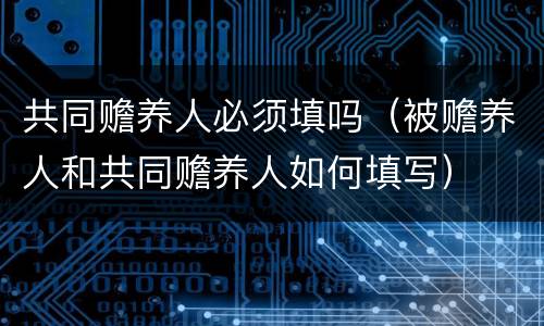 共同赡养人必须填吗（被赡养人和共同赡养人如何填写）