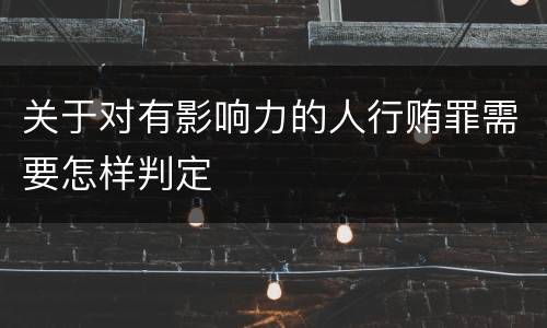 关于对有影响力的人行贿罪需要怎样判定