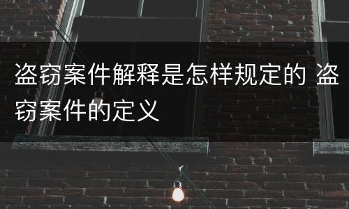 盗窃案件解释是怎样规定的 盗窃案件的定义