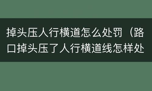 掉头压人行横道怎么处罚（路口掉头压了人行横道线怎样处罚）