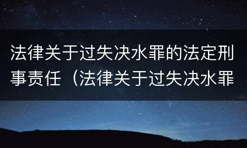 法律关于过失决水罪的法定刑事责任（法律关于过失决水罪的法定刑事责任的规定）