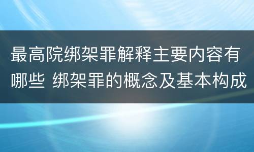 最高院绑架罪解释主要内容有哪些 绑架罪的概念及基本构成要件