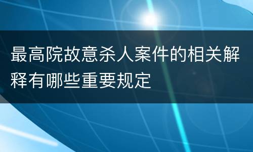 最高院故意杀人案件的相关解释有哪些重要规定