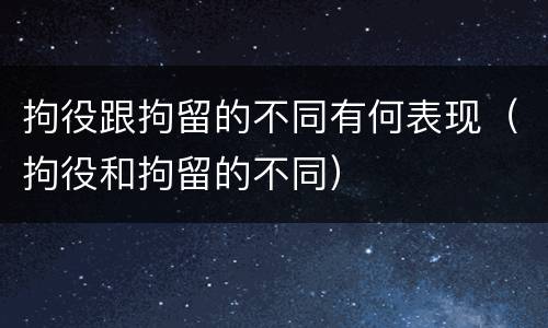 拘役跟拘留的不同有何表现（拘役和拘留的不同）