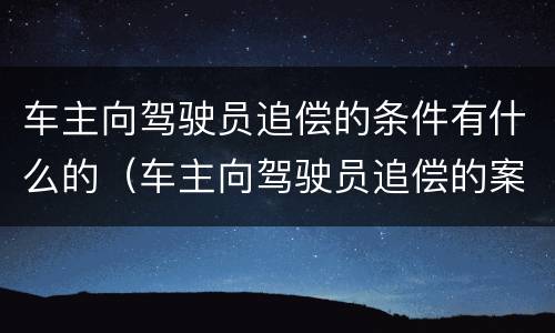 车主向驾驶员追偿的条件有什么的（车主向驾驶员追偿的案例分析）