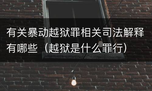 有关暴动越狱罪相关司法解释有哪些（越狱是什么罪行）