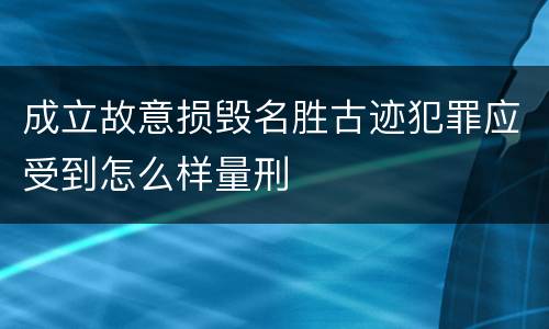 成立故意损毁名胜古迹犯罪应受到怎么样量刑