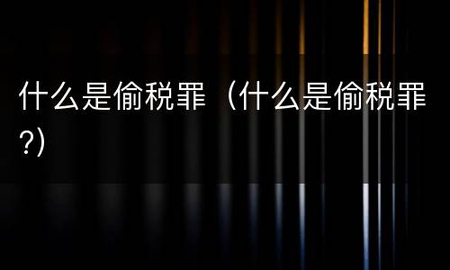 什么是偷税罪（什么是偷税罪?）