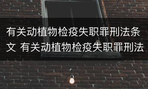 有关动植物检疫失职罪刑法条文 有关动植物检疫失职罪刑法条文解释