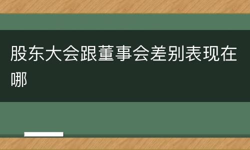 股东大会跟董事会差别表现在哪
