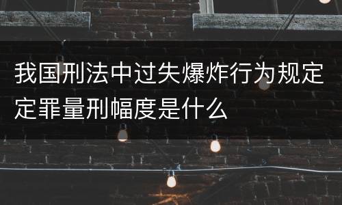 我国刑法中过失爆炸行为规定定罪量刑幅度是什么