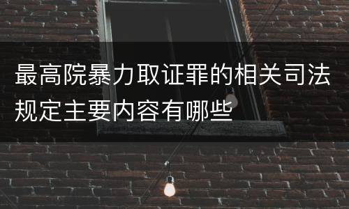 最高院暴力取证罪的相关司法规定主要内容有哪些